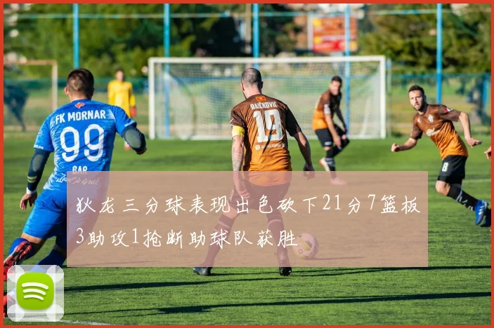 狄龙三分球表现出色砍下21分7篮板3助攻1抢断助球队获胜