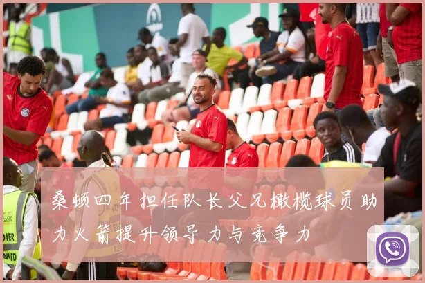 桑顿四年担任队长父兄橄榄球员助力火箭提升领导力与竞争力