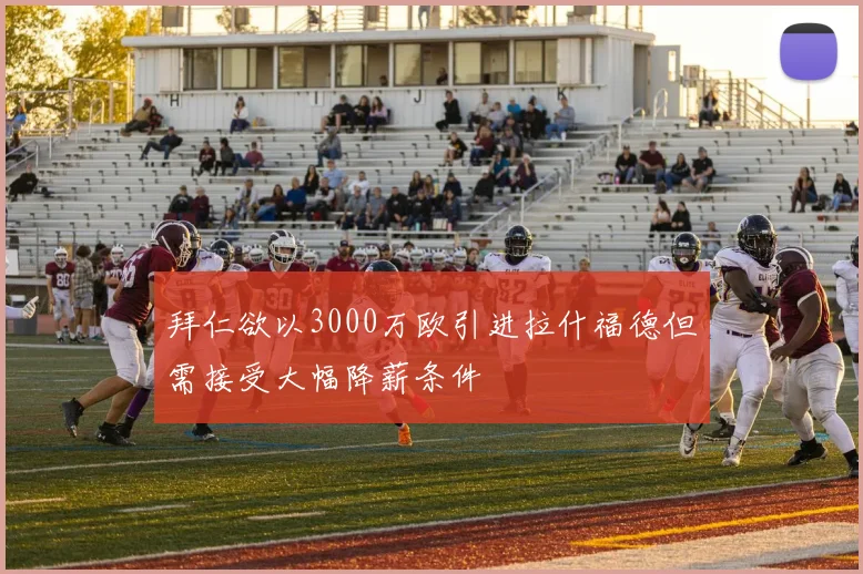 拜仁欲以3000万欧引进拉什福德但需接受大幅降薪条件