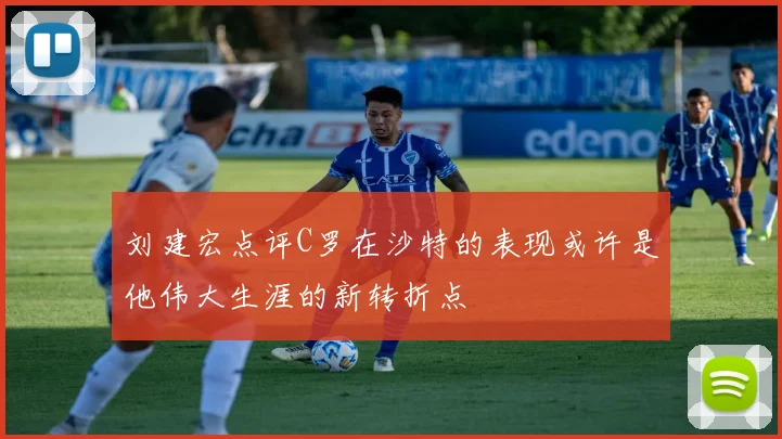 刘建宏点评C罗在沙特的表现或许是他伟大生涯的新转折点