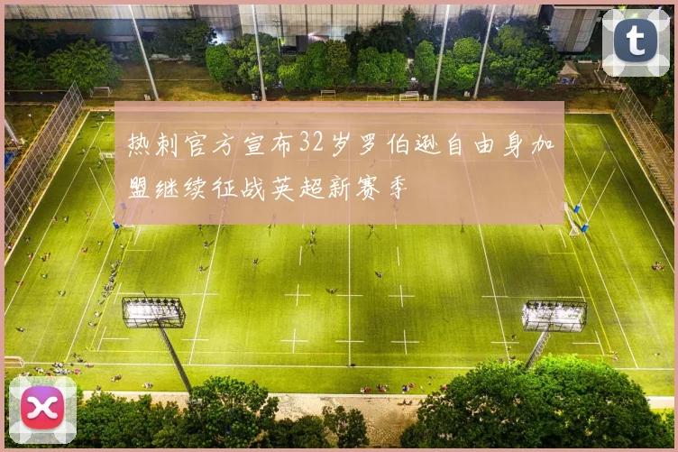 热刺官方宣布32岁罗伯逊自由身加盟继续征战英超新赛季