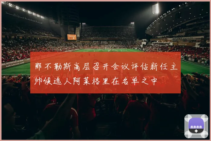 那不勒斯高层召开会议评估新任主帅候选人阿莱格里在名单之中