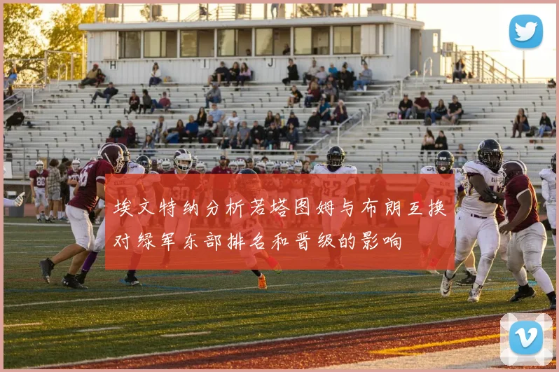 埃文特纳分析若塔图姆与布朗互换对绿军东部排名和晋级的影响