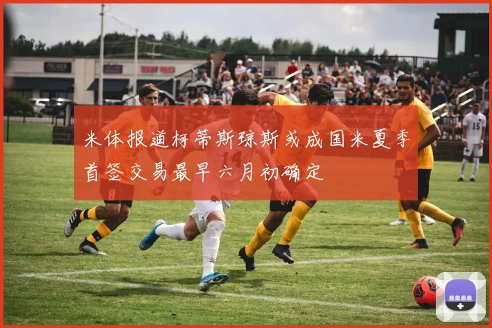 米体报道柯蒂斯琼斯或成国米夏季首签交易最早六月初确定