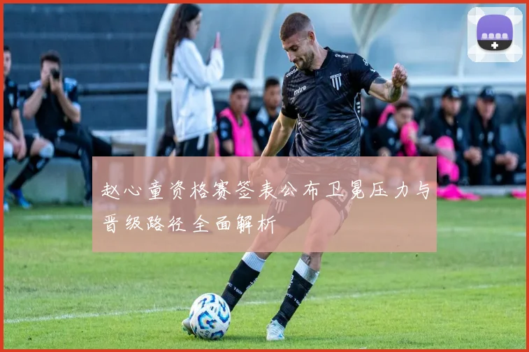 赵心童资格赛签表公布卫冕压力与晋级路径全面解析