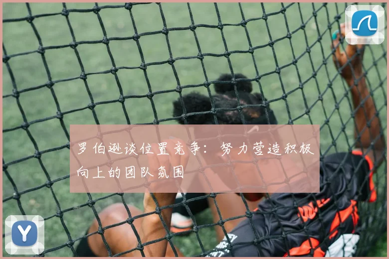罗伯逊谈位置竞争：努力营造积极向上的团队氛围